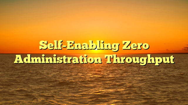 Self-Enabling Zero Administration Throughput