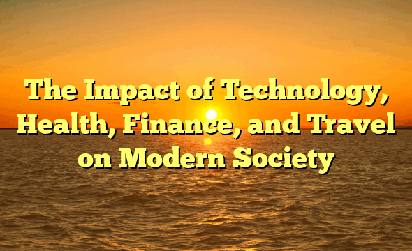 The Impact of Technology, Health, Finance, and Travel on Modern Society
