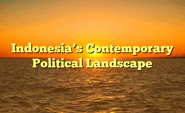 Indonesia’s Contemporary Political Landscape