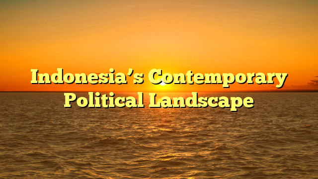 Indonesia’s Contemporary Political Landscape