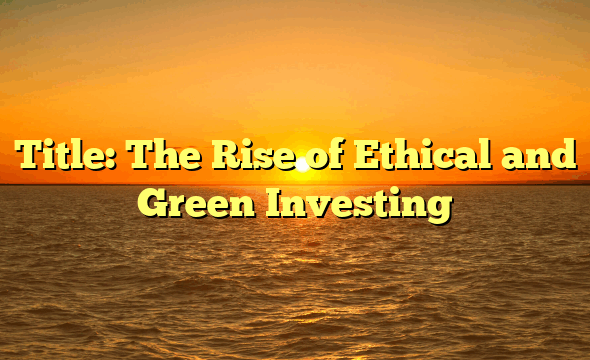 Title: The Rise of Ethical and Green Investing