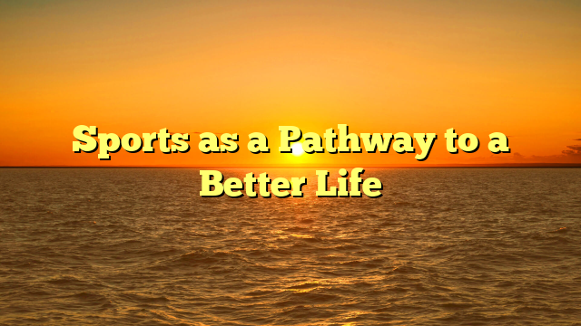 Sports as a Pathway to a Better Life