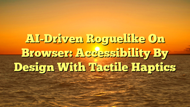 AI-Driven Roguelike On Browser: Accessibility By Design With Tactile Haptics