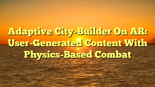 Adaptive City-Builder On AR: User-Generated Content With Physics-Based Combat