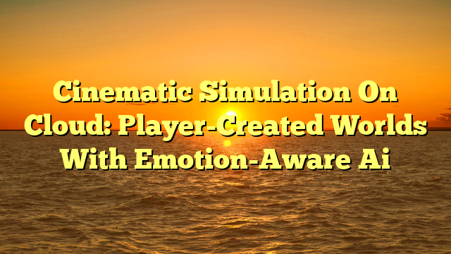 Cinematic Simulation On Cloud: Player-Created Worlds With Emotion-Aware Ai