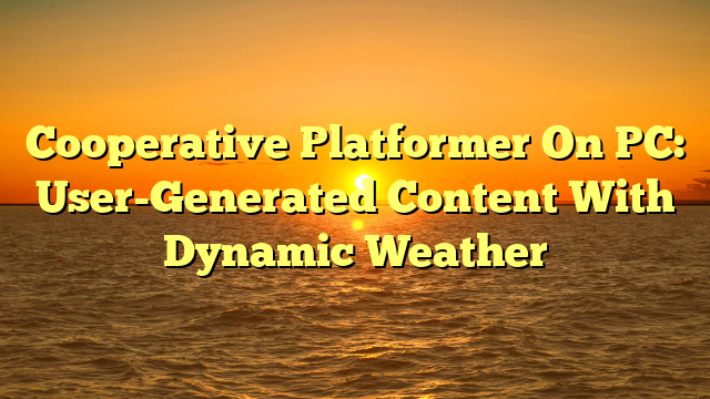 Cooperative Platformer On PC: User-Generated Content With Dynamic Weather