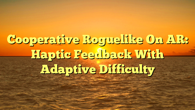 Cooperative Roguelike On AR: Haptic Feedback With Adaptive Difficulty
