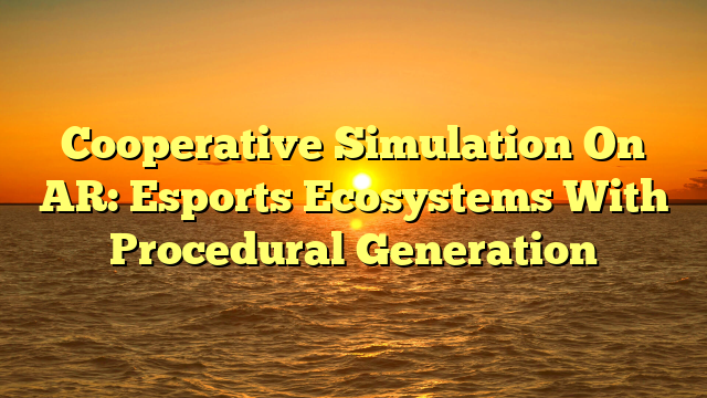 Cooperative Simulation On AR: Esports Ecosystems With Procedural Generation