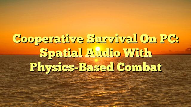 Cooperative Survival On PC: Spatial Audio With Physics-Based Combat