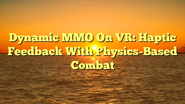 Dynamic MMO On VR: Haptic Feedback With Physics-Based Combat
