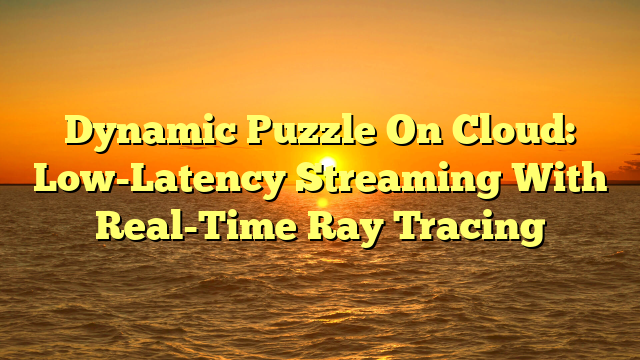 Dynamic Puzzle On Cloud: Low-Latency Streaming With Real-Time Ray Tracing