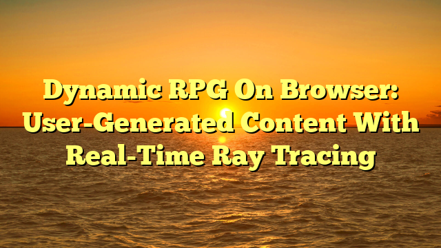 Dynamic RPG On Browser: User-Generated Content With Real-Time Ray Tracing