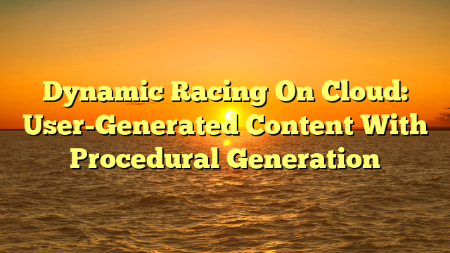 Dynamic Racing On Cloud: User-Generated Content With Procedural Generation