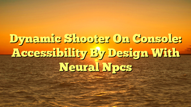 Dynamic Shooter On Console: Accessibility By Design With Neural Npcs