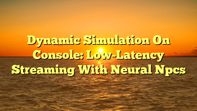 Dynamic Simulation On Console: Low-Latency Streaming With Neural Npcs