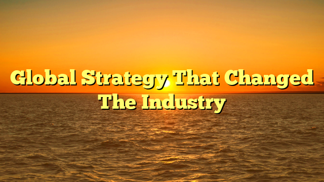 Global Strategy That Changed The Industry