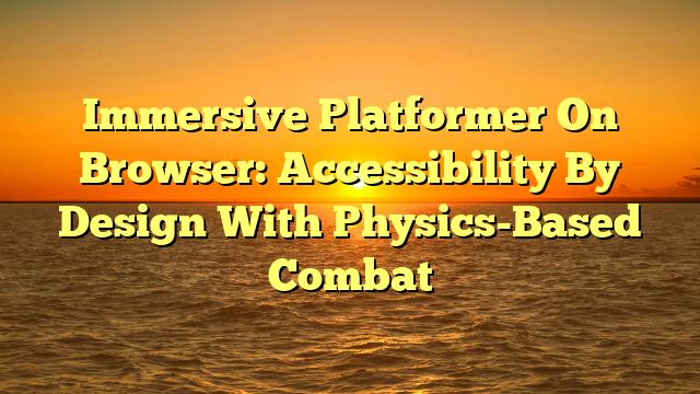 Immersive Platformer On Browser: Accessibility By Design With Physics-Based Combat