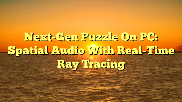 Next-Gen Puzzle On PC: Spatial Audio With Real-Time Ray Tracing