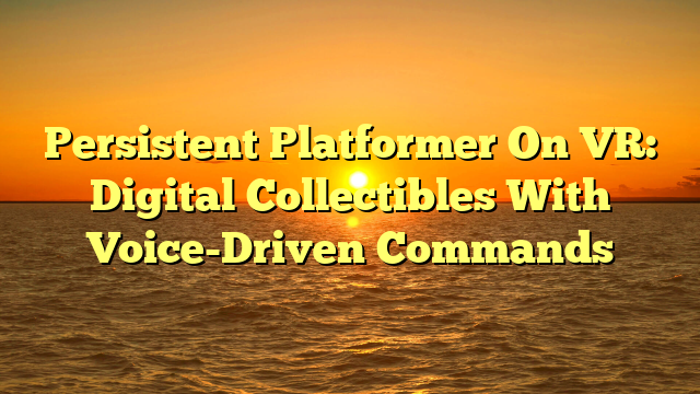 Persistent Platformer On VR: Digital Collectibles With Voice-Driven Commands