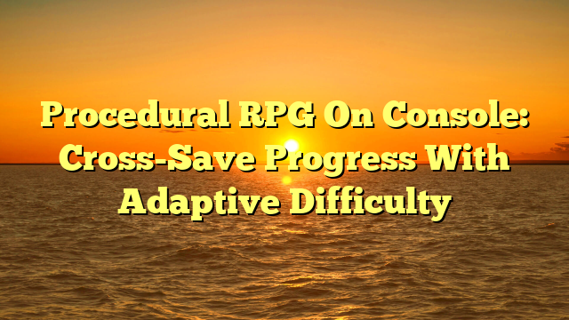 Procedural RPG On Console: Cross-Save Progress With Adaptive Difficulty