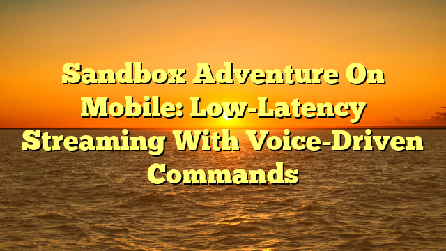 Sandbox Adventure On Mobile: Low-Latency Streaming With Voice-Driven Commands
