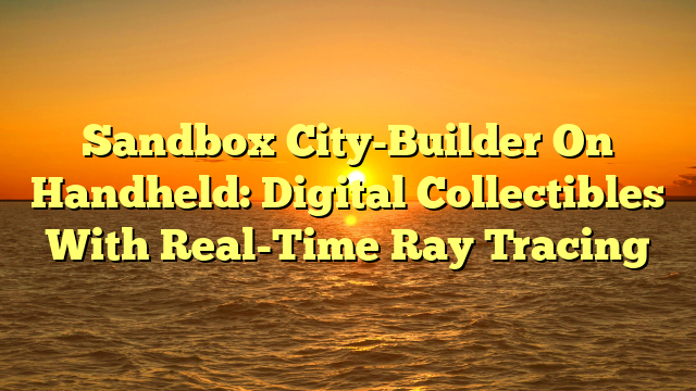 Sandbox City-Builder On Handheld: Digital Collectibles With Real-Time Ray Tracing