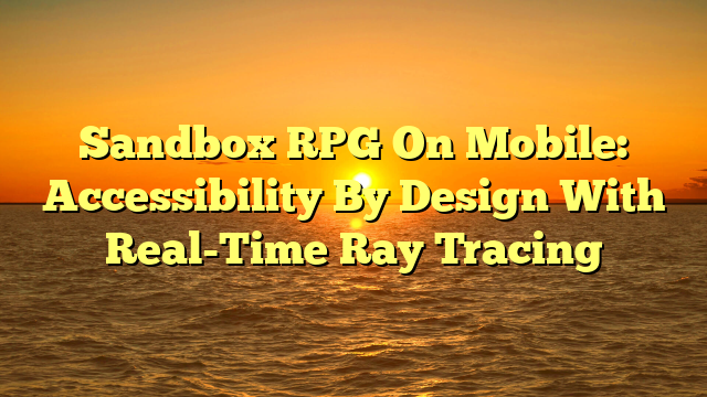 Sandbox RPG On Mobile: Accessibility By Design With Real-Time Ray Tracing