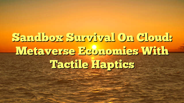 Sandbox Survival On Cloud: Metaverse Economies With Tactile Haptics