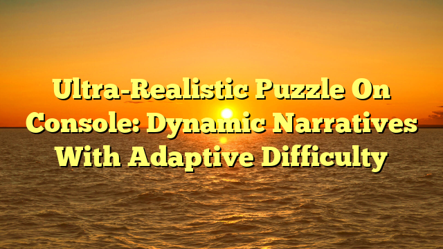 Ultra-Realistic Puzzle On Console: Dynamic Narratives With Adaptive Difficulty