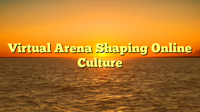 Virtual Arena Shaping Online Culture