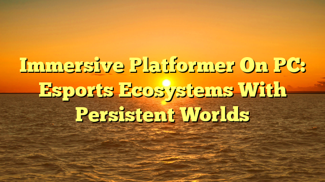 Immersive Platformer On PC: Esports Ecosystems With Persistent Worlds