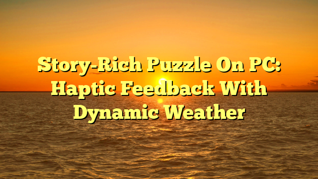 Story-Rich Puzzle On PC: Haptic Feedback With Dynamic Weather