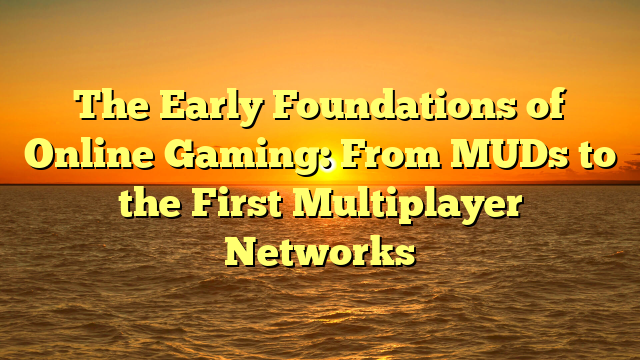 The Early Foundations of Online Gaming: From MUDs to the First Multiplayer Networks