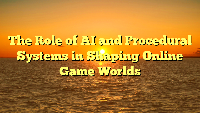 The Role of AI and Procedural Systems in Shaping Online Game Worlds