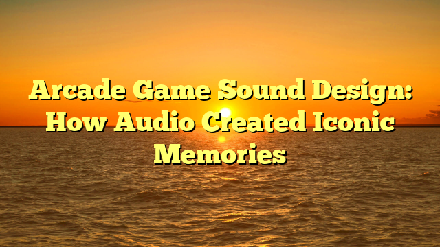 Arcade Game Sound Design: How Audio Created Iconic Memories