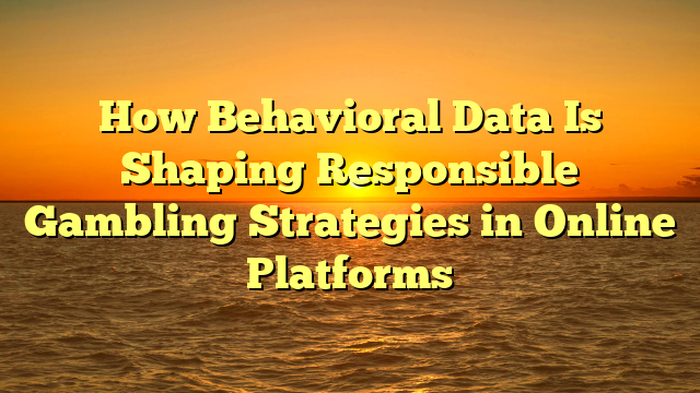 How Behavioral Data Is Shaping Responsible Gambling Strategies in Online Platforms