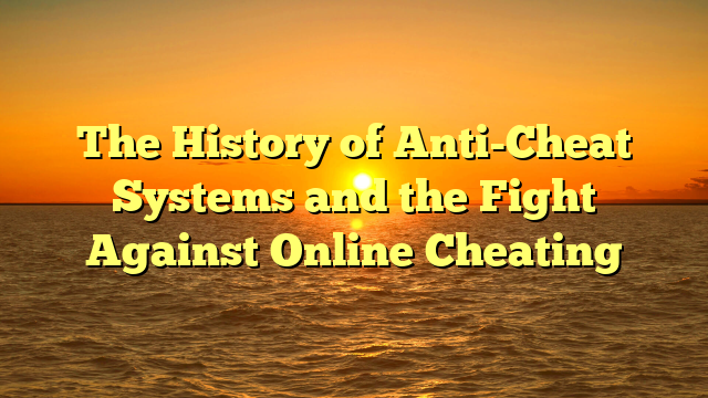 The History of Anti-Cheat Systems and the Fight Against Online Cheating