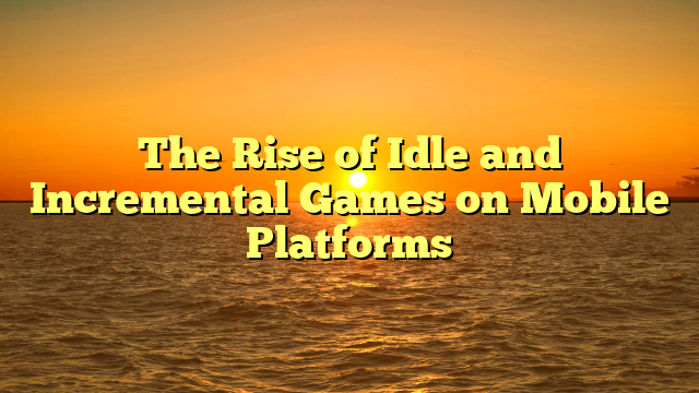 The Rise of Idle and Incremental Games on Mobile Platforms