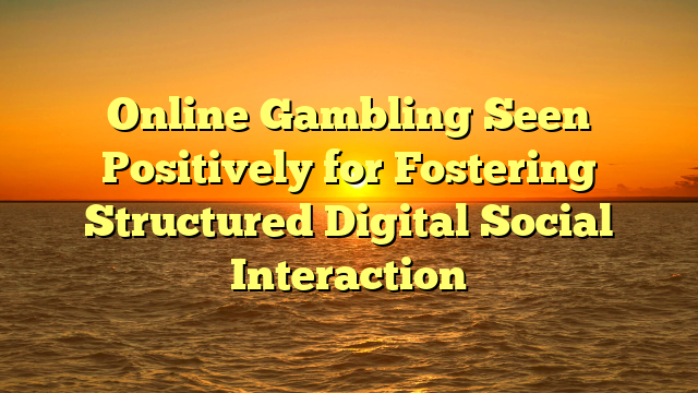 Online Gambling Seen Positively for Fostering Structured Digital Social Interaction
