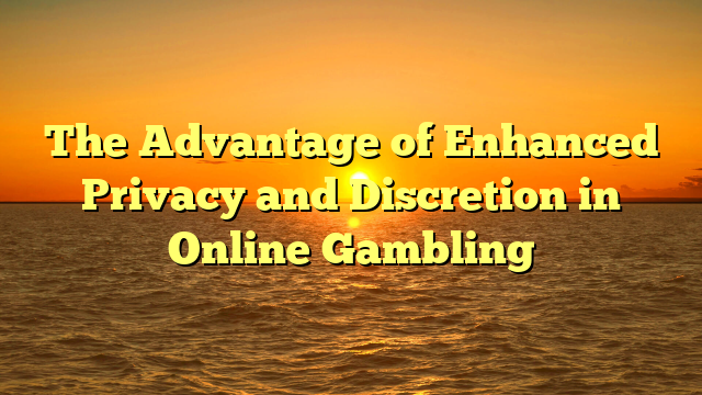 The Advantage of Enhanced Privacy and Discretion in Online Gambling