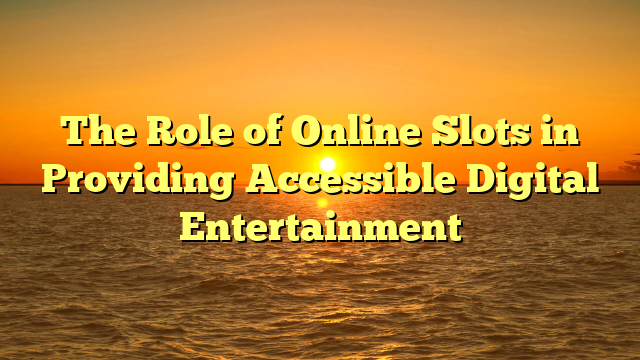 The Role of Online Slots in Providing Accessible Digital Entertainment