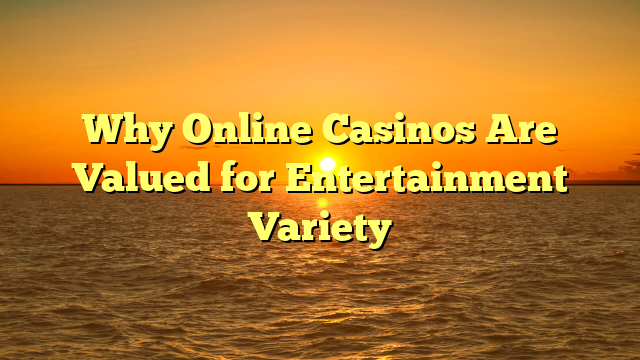 Why Online Casinos Are Valued for Entertainment Variety