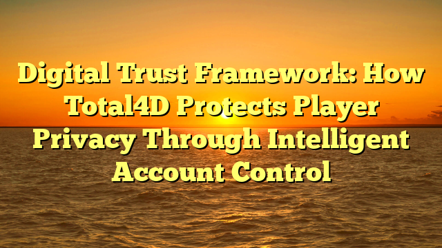 Digital Trust Framework: How Total4D Protects Player Privacy Through Intelligent Account Control