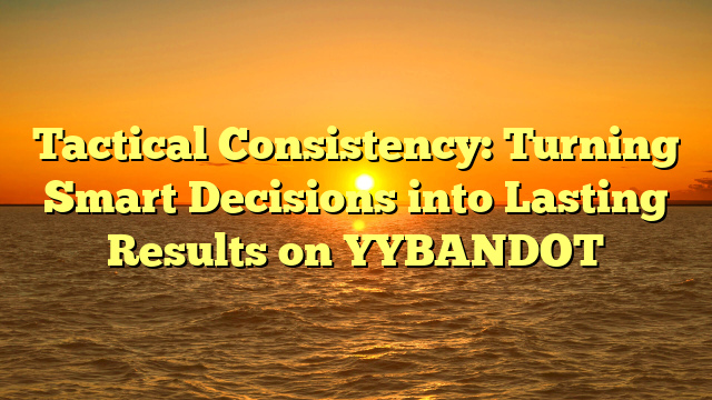 Tactical Consistency: Turning Smart Decisions into Lasting Results on YYBANDOT