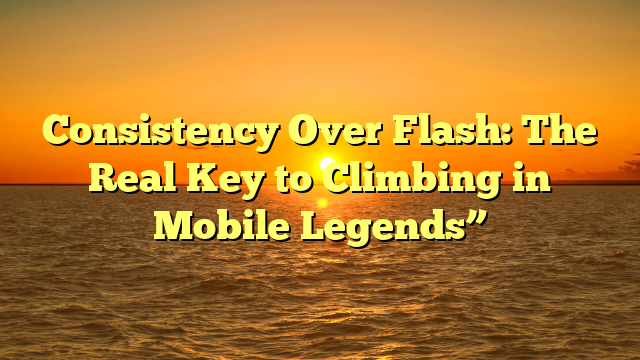 Consistency Over Flash: The Real Key to Climbing in Mobile Legends”