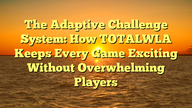 The Adaptive Challenge System: How TOTALWLA Keeps Every Game Exciting Without Overwhelming Players