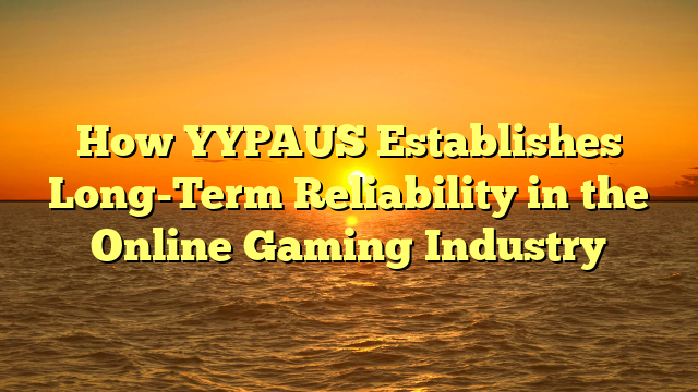How YYPAUS Establishes Long-Term Reliability in the Online Gaming Industry