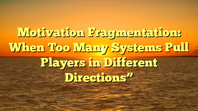 Motivation Fragmentation: When Too Many Systems Pull Players in Different Directions”