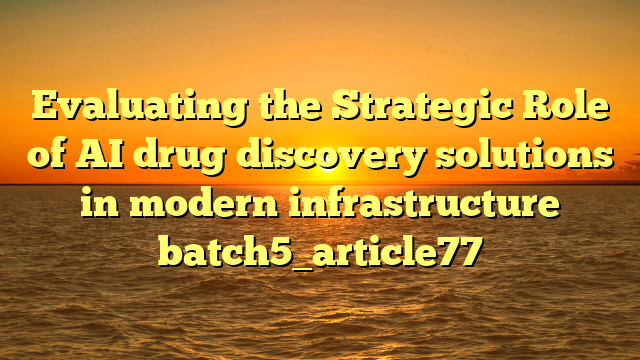 Evaluating the Strategic Role of AI drug discovery solutions in modern infrastructure batch5_article77