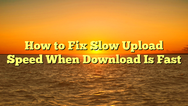 How to Fix Slow Upload Speed When Download Is Fast